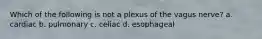 Which of the following is not a plexus of the vagus nerve? a. cardiac b. pulmonary c. celiac d. esophageal