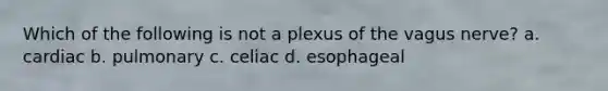 Which of the following is not a plexus of the vagus nerve? a. cardiac b. pulmonary c. celiac d. esophageal