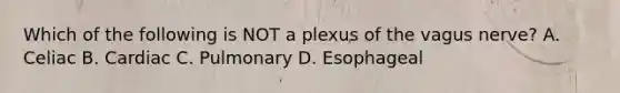 Which of the following is NOT a plexus of the vagus nerve? A. Celiac B. Cardiac C. Pulmonary D. Esophageal