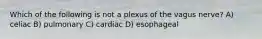 Which of the following is not a plexus of the vagus nerve? A) celiac B) pulmonary C) cardiac D) esophageal