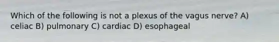 Which of the following is not a plexus of the vagus nerve? A) celiac B) pulmonary C) cardiac D) esophageal