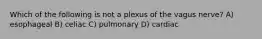 Which of the following is not a plexus of the vagus nerve? A) esophageal B) celiac C) pulmonary D) cardiac