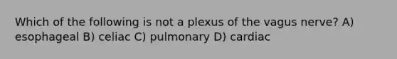 Which of the following is not a plexus of the vagus nerve? A) esophageal B) celiac C) pulmonary D) cardiac