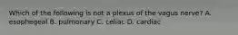 Which of the following is not a plexus of the vagus nerve? A. esophegeal B. pulmonary C. celiac D. cardiac