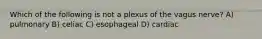 Which of the following is not a plexus of the vagus nerve? A) pulmonary B) celiac C) esophageal D) cardiac