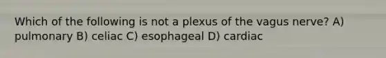 Which of the following is not a plexus of the vagus nerve? A) pulmonary B) celiac C) esophageal D) cardiac