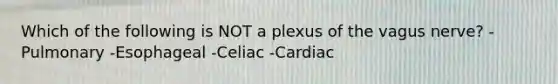 Which of the following is NOT a plexus of the vagus nerve? -Pulmonary -Esophageal -Celiac -Cardiac