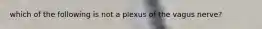 which of the following is not a plexus of the vagus nerve?