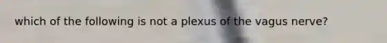 which of the following is not a plexus of the vagus nerve?