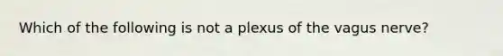 Which of the following is not a plexus of the vagus nerve?