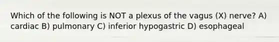 Which of the following is NOT a plexus of the vagus (X) nerve? A) cardiac B) pulmonary C) inferior hypogastric D) esophageal