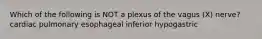 Which of the following is NOT a plexus of the vagus (X) nerve? cardiac pulmonary esophageal inferior hypogastric