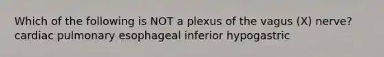 Which of the following is NOT a plexus of the vagus (X) nerve? cardiac pulmonary esophageal inferior hypogastric