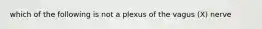 which of the following is not a plexus of the vagus (X) nerve