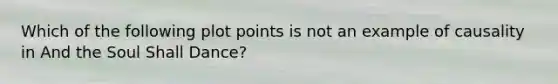 Which of the following plot points is not an example of causality in And the Soul Shall Dance?