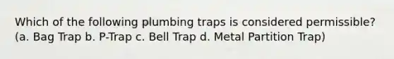 Which of the following plumbing traps is considered permissible? (a. Bag Trap b. P-Trap c. Bell Trap d. Metal Partition Trap)