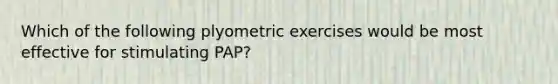 Which of the following plyometric exercises would be most effective for stimulating PAP?