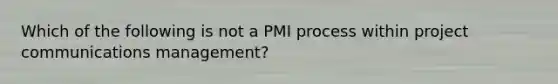 Which of the following is not a PMI process within project communications management?