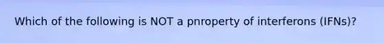 Which of the following is NOT a pnroperty of interferons (IFNs)?