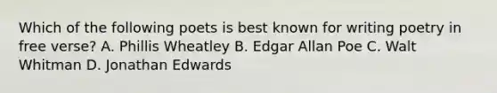 Which of the following poets is best known for writing poetry in free verse? A. Phillis Wheatley B. Edgar Allan Poe C. Walt Whitman D. Jonathan Edwards