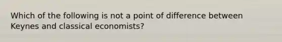 Which of the following is not a point of difference between Keynes and classical economists?