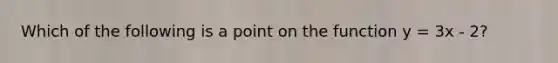 Which of the following is a point on the function y = 3x - 2?