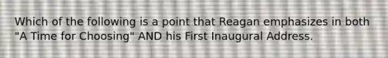 Which of the following is a point that Reagan emphasizes in both "A Time for Choosing" AND his First Inaugural Address.