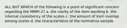 ALL BUT WHICH of the following is a point of significant concern regarding the MMPI-2? a. the clarity of the item wording b. the internal consistency of the scales c. the amount of item overlap among scales d. the characteristics of the normative sample