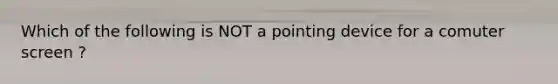 Which of the following is NOT a pointing device for a comuter screen ?