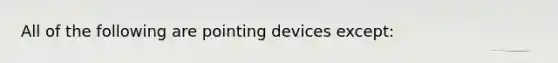 All of the following are pointing devices except: