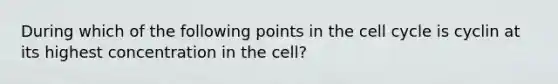 During which of the following points in the cell cycle is cyclin at its highest concentration in the cell?