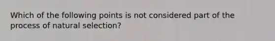 Which of the following points is not considered part of the process of natural selection?