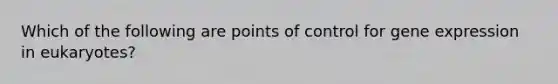 Which of the following are points of control for gene expression in eukaryotes?