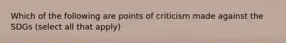 Which of the following are points of criticism made against the SDGs (select all that apply)