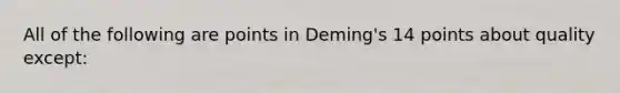 All of the following are points in Deming's 14 points about quality except: