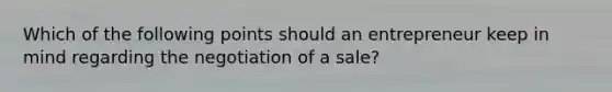 Which of the following points should an entrepreneur keep in mind regarding the negotiation of a sale?