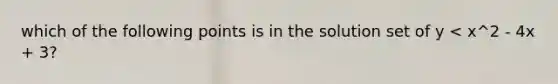 which of the following points is in the solution set of y < x^2 - 4x + 3?