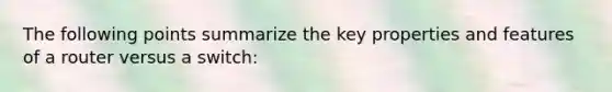 The following points summarize the key properties and features of a router versus a switch: