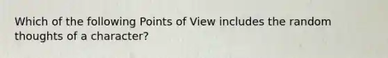 Which of the following Points of View includes the random thoughts of a character?