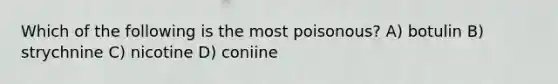 Which of the following is the most poisonous? A) botulin B) strychnine C) nicotine D) coniine