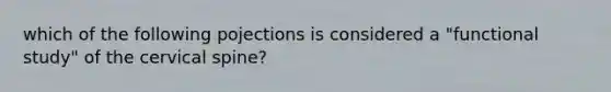 which of the following pojections is considered a "functional study" of the cervical spine?