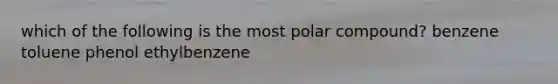 which of the following is the most polar compound? benzene toluene phenol ethylbenzene