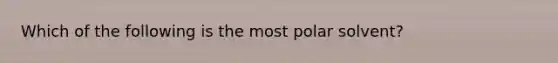 Which of the following is the most polar solvent?