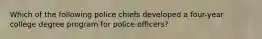 Which of the following police chiefs developed a four-year college degree program for police officers?