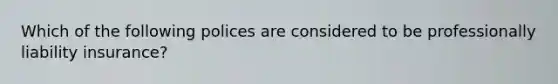 Which of the following polices are considered to be professionally liability insurance?