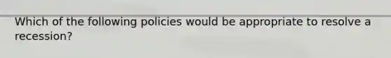 Which of the following policies would be appropriate to resolve a recession?