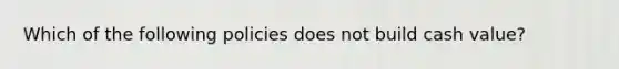 Which of the following policies does not build cash value?