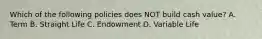 Which of the following policies does NOT build cash value? A. Term B. Straight Life C. Endowment D. Variable Life