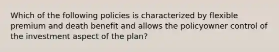 Which of the following policies is characterized by flexible premium and death benefit and allows the policyowner control of the investment aspect of the plan?