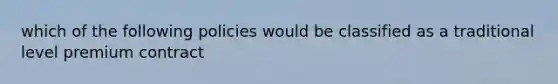 which of the following policies would be classified as a traditional level premium contract